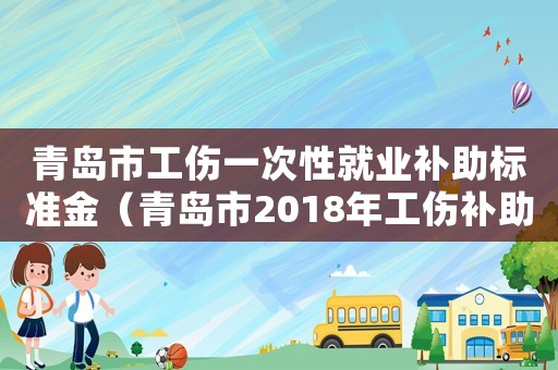 青島市工傷一次性就業補助標準金（青島市2018年工傷補助標準）