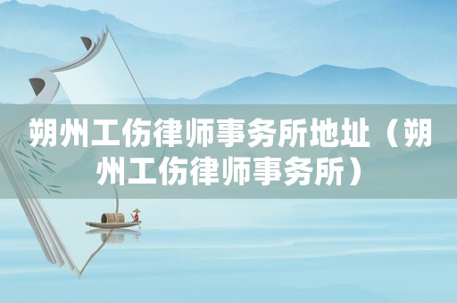 朔州工傷律師事務所地址（朔州工傷律師事務所）