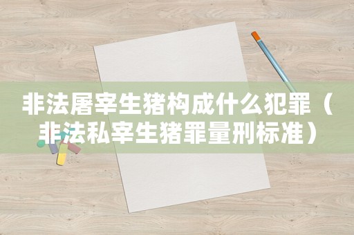 非法屠宰生豬構成什么犯罪（非法私宰生豬罪量刑標準）