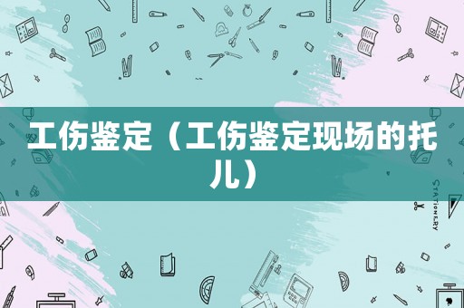 工傷鑒定（工傷鑒定現場的托兒）