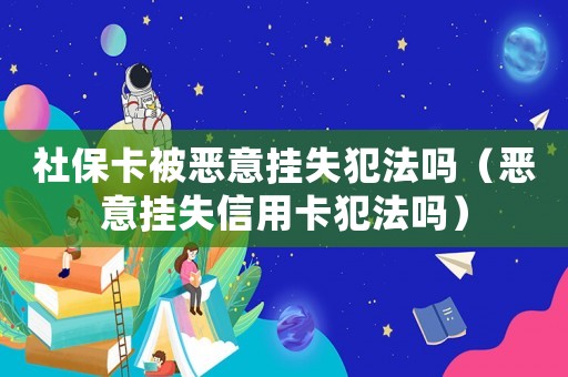 社保卡被惡意掛失犯法嗎（惡意掛失信用卡犯法嗎）