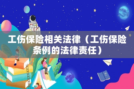 工傷保險相關法律（工傷保險條例的法律責任）