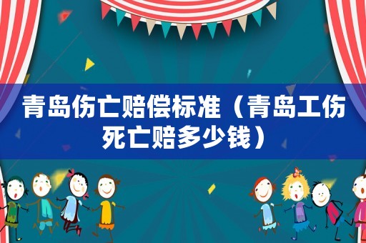 青島傷亡賠償標準（青島工傷死亡賠多少錢）