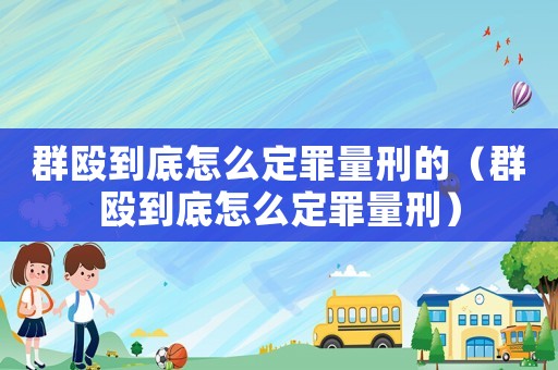 群毆到底怎么定罪量刑的（群毆到底怎么定罪量刑）