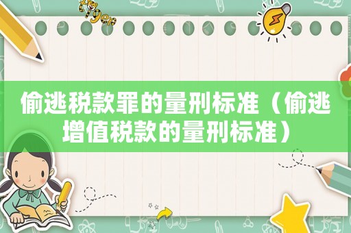 偷逃稅款罪的量刑標準（偷逃增值稅款的量刑標準）