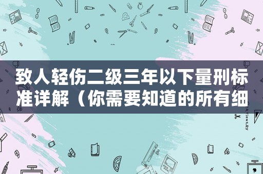 致人輕傷二級三年以下量刑標(biāo)準(zhǔn)詳解（你需要知道的所有細(xì)節(jié)）