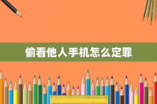 偷看他人手機怎么定罪