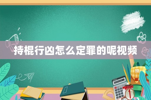 持棍行兇怎么定罪的呢視頻