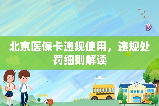 北京醫(yī)?？ㄟ`規(guī)使用，違規(guī)處罰細則解讀