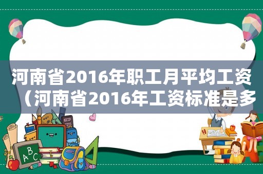 河南省2016年職工月平均工資（河南省2016年工資標(biāo)準(zhǔn)是多少）