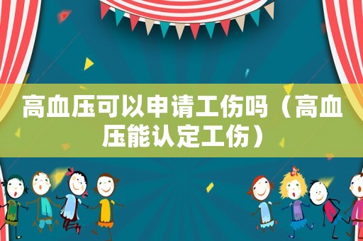 高血壓可以申請工傷嗎（高血壓能認(rèn)定工傷）