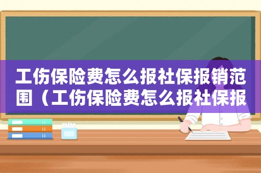 工傷保險費怎么報社保報銷范圍（工傷保險費怎么報社保報銷）