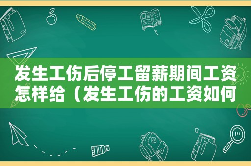 發生工傷后停工留薪期間工資怎樣給（發生工傷的工資如何計算方法）