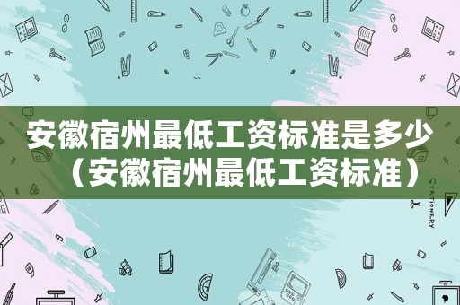 安徽宿州最低工資標準是多少（安徽宿州最低工資標準）