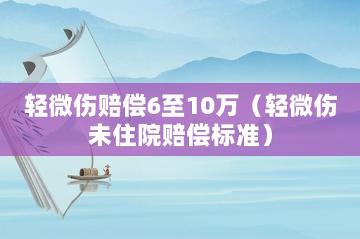 輕微傷賠償6至10萬（輕微傷未住院賠償標準）