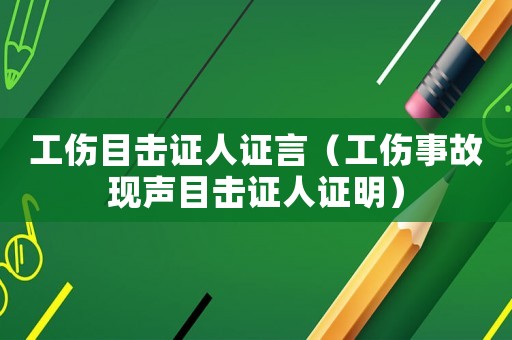 工傷目擊證人證言（工傷事故現(xiàn)聲目擊證人證明）