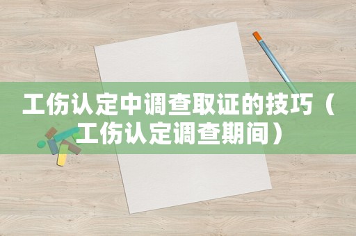 工傷認定中調查取證的技巧（工傷認定調查期間）