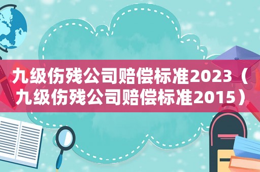九級傷殘公司賠償標準2023（九級傷殘公司賠償標準2015）