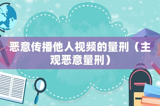 惡意傳播他人視頻的量刑（主觀惡意量刑）