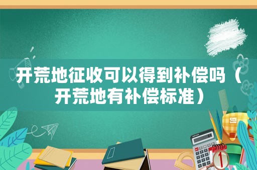 開荒地征收可以得到補償嗎（開荒地有補償標準）