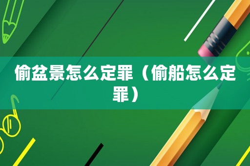 偷盆景怎么定罪（偷船怎么定罪）