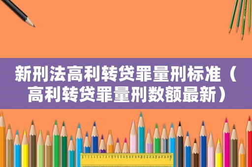 新刑法高利轉貸罪量刑標準（高利轉貸罪量刑數額最新）