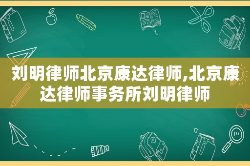 劉明律師北京康達律師,北京康達律師事務所劉明律師