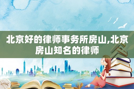 北京好的律師事務所房山,北京房山知名的律師
