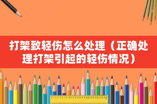 打架致輕傷怎么處理（正確處理打架引起的輕傷情況）