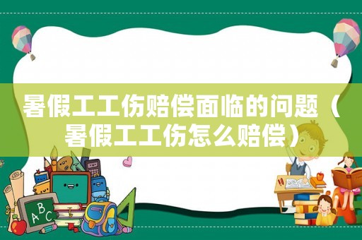 暑假工工傷賠償面臨的問題（暑假工工傷怎么賠償）