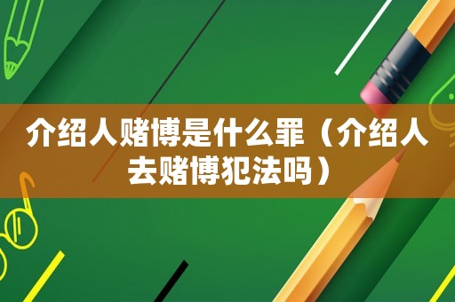 介紹人賭博是什么罪（介紹人去賭博犯法嗎）