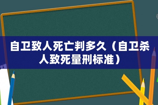 自衛(wèi)致人死亡判多久（自衛(wèi)殺人致死量刑標(biāo)準(zhǔn)）