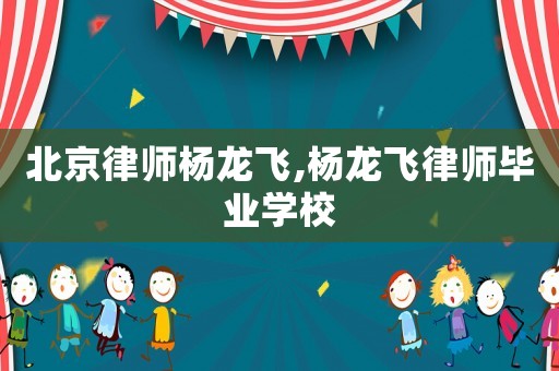 北京律師楊龍飛,楊龍飛律師畢業學校