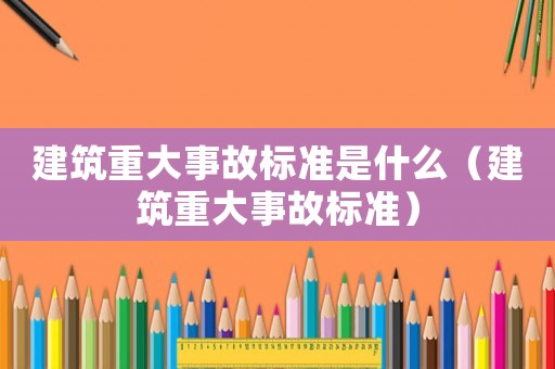 建筑重大事故標準是什么（建筑重大事故標準）