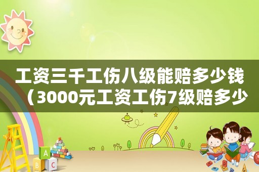 工資三千工傷八級能賠多少錢（3000元工資工傷7級賠多少錢）