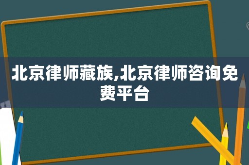 北京律師藏族,北京律師咨詢免費平臺