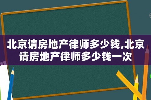 北京請房地產律師多少錢,北京請房地產律師多少錢一次
