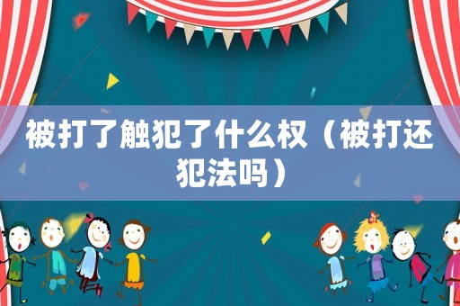 被打了觸犯了什么權（被打還犯法嗎）