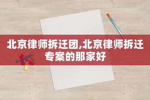 北京律師拆遷團,北京律師拆遷專案的那家好