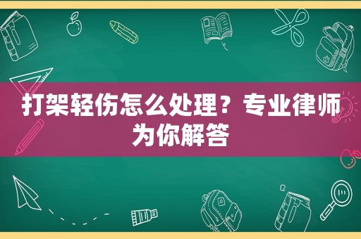 打架輕傷怎么處理？專業律師為你解答