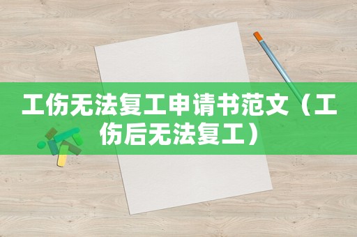 工傷無法復工申請書范文（工傷后無法復工）
