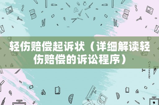 輕傷賠償起訴狀（詳細解讀輕傷賠償的訴訟程序）