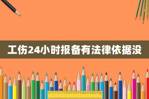 工傷24小時報備有法律依據沒
