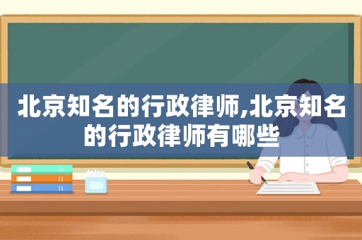北京知名的行政律師,北京知名的行政律師有哪些