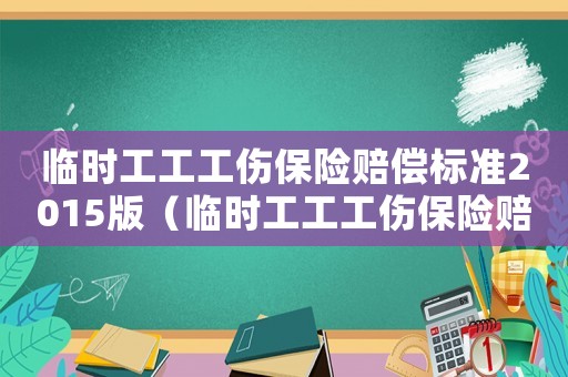 臨時工工工傷保險賠償標準2015版（臨時工工工傷保險賠償標準2015）