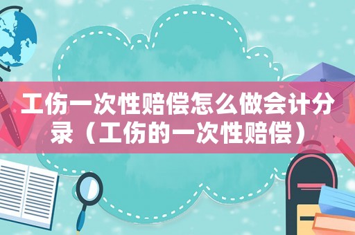 工傷一次性賠償怎么做會(huì)計(jì)分錄（工傷的一次性賠償）