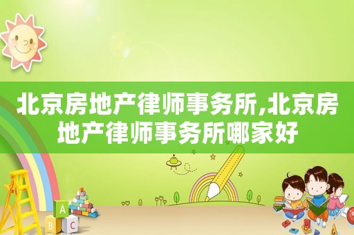 北京房地產律師事務所,北京房地產律師事務所哪家好