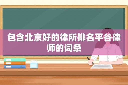 包含北京好的律所排名平谷律師的詞條