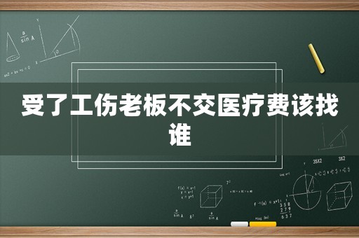 受了工傷老板不交醫(yī)療費該找誰