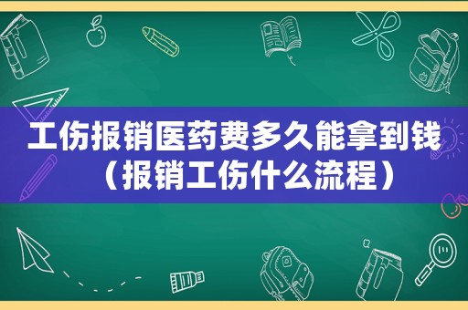 工傷報銷醫藥費多久能拿到錢（報銷工傷什么流程）